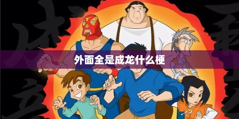外面全是成龙什么梗