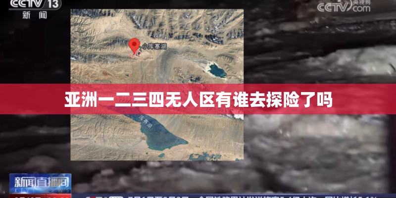 亚洲一二三四无人区有谁去探险了吗