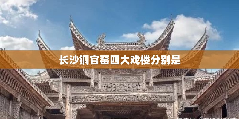 长沙铜官窑四大戏楼分别是