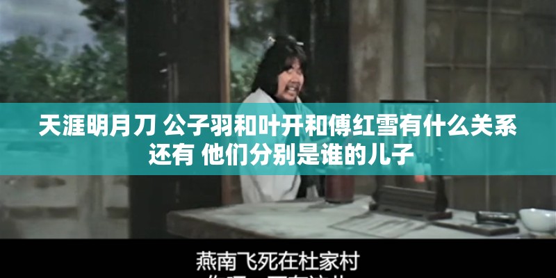 天涯明月刀 公子羽和叶开和傅红雪有什么关系 还有 他们分别是谁的儿子