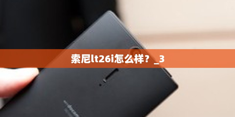 索尼lt26i怎么样？_3