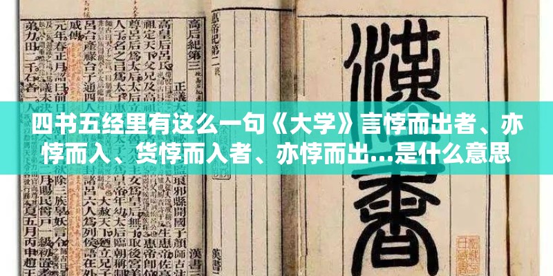 四书五经里有这么一句《大学》言悖而出者、亦悖而入、货悖而入者、亦悖而出…是什么意思