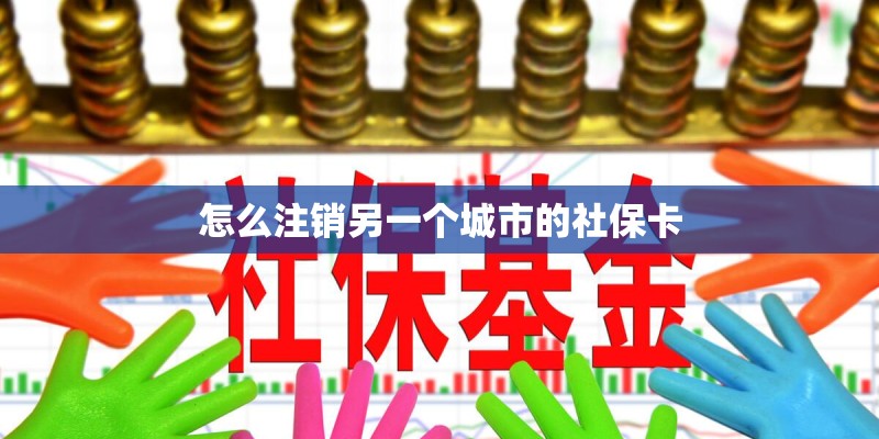 怎么注销另一个城市的社保卡