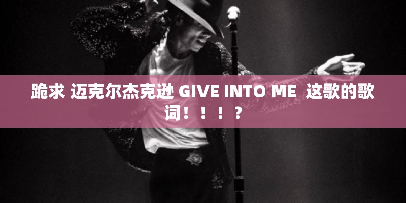 跪求 迈克尔杰克逊 GIVE INTO ME  这歌的歌词！！！？