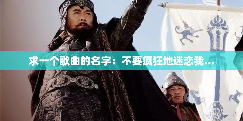 求一个歌曲的名字:不要疯狂地迷恋我… 求一个歌曲的名字:不要疯狂地迷恋我…