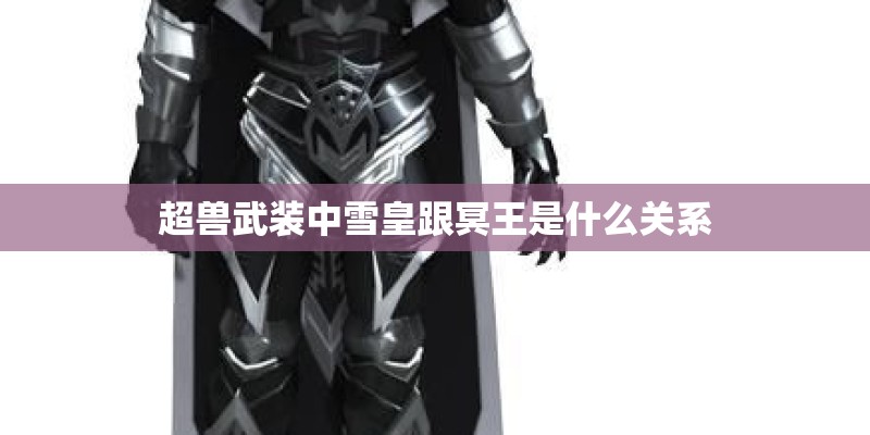 超兽武装中雪皇跟冥王是什么关系