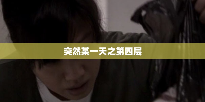 突然某一天之第四层 突然某一天之第四层