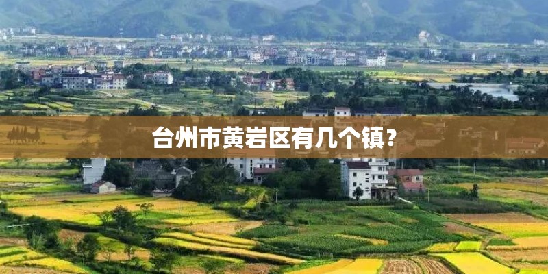 台州市黄岩区有几个镇? 台州市黄岩区有几个镇?