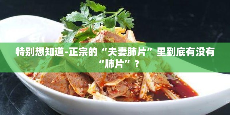 特别想知道-正宗的“夫妻肺片”里到底有没有“肺片”？