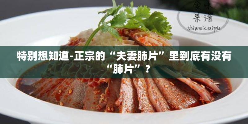 特别想知道-正宗的“夫妻肺片”里到底有没有“肺片”? 特别想知道-正宗的“夫妻肺片”里到底有没有“肺片”?