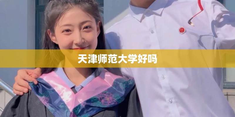 天津师范大学好吗