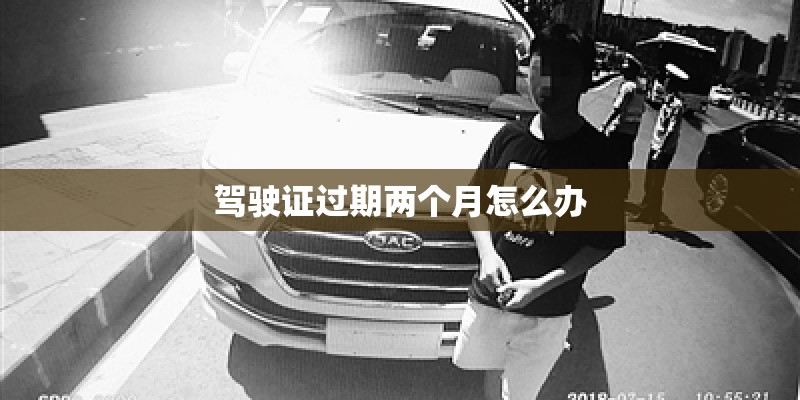 驾驶证过期两个月怎么办