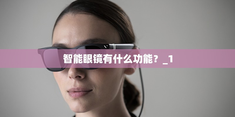 智能眼镜有什么功能？_1