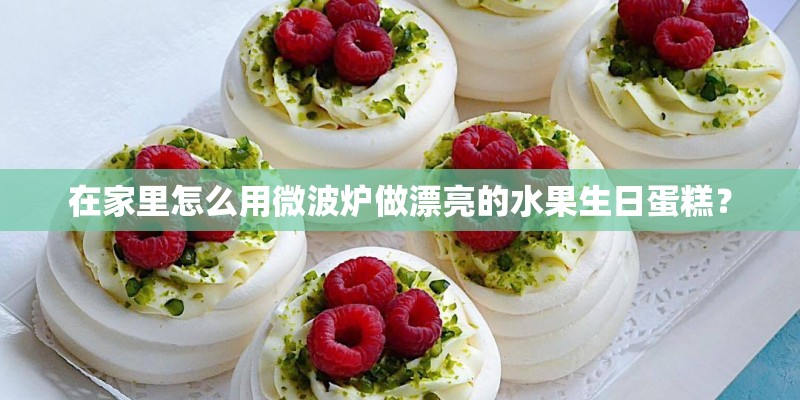 在家里怎么用微波炉做漂亮的水果生日蛋糕？