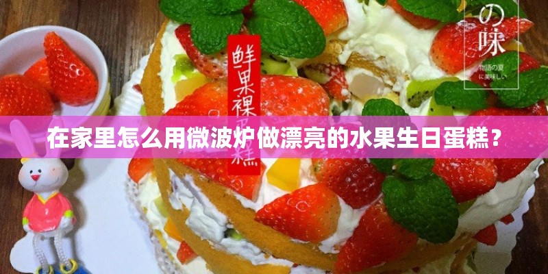 在家里怎么用微波炉做漂亮的水果生日蛋糕？