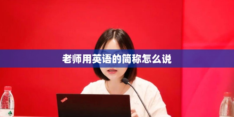 老师用英语的简称怎么说