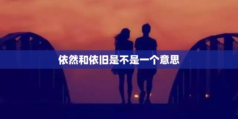 依然和依旧是不是一个意思