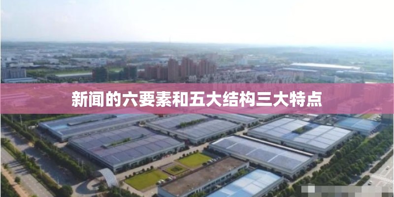 新闻的六要素和五大结构三大特点