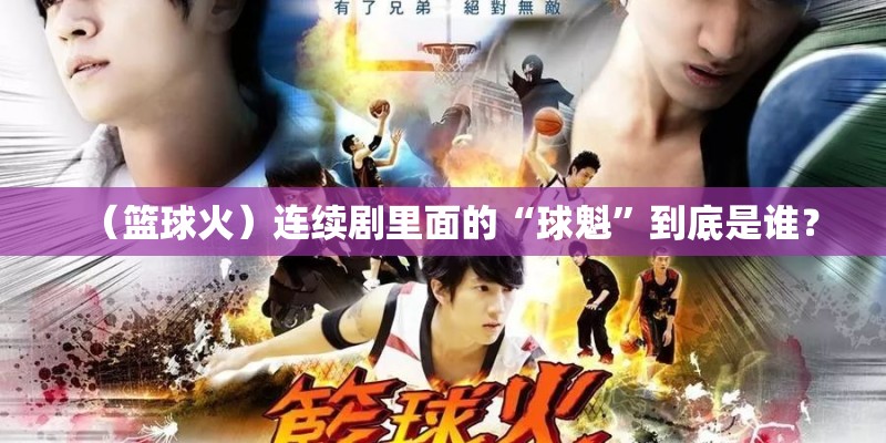 （篮球火）连续剧里面的“球魁”到底是谁？