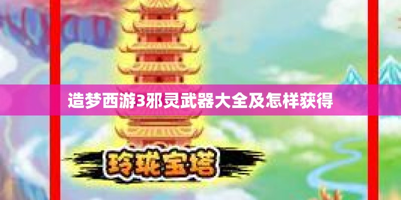 造梦西游3邪灵武器大全及怎样获得