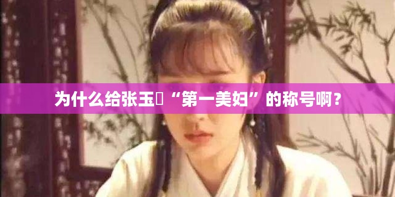 为什么给张玉嬿“第一美妇”的称号啊？