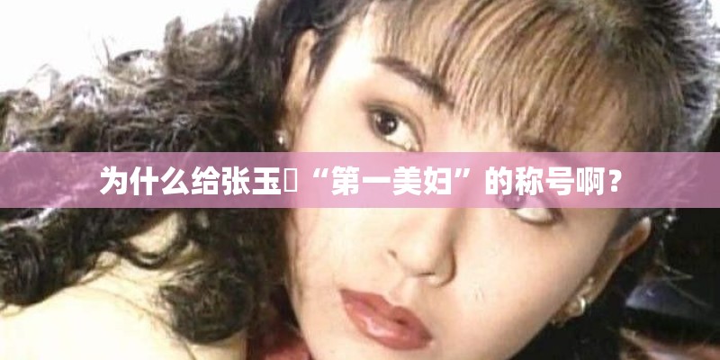 为什么给张玉嬿“第一美妇”的称号啊？