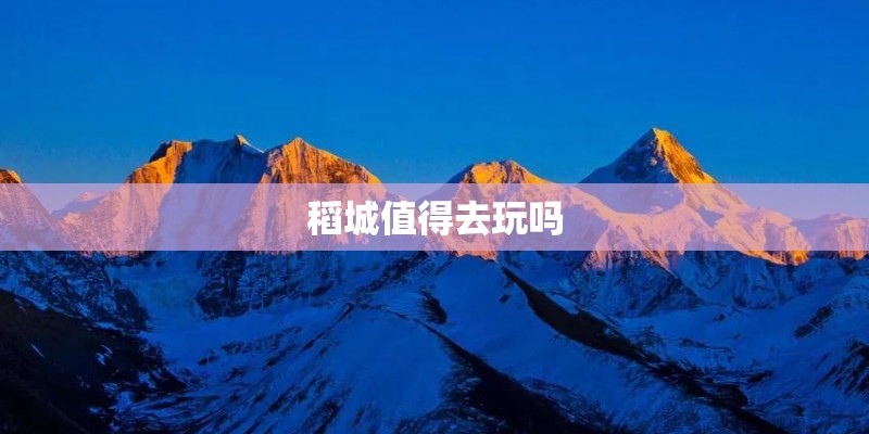 稻城值得去玩吗 稻城值得去玩吗