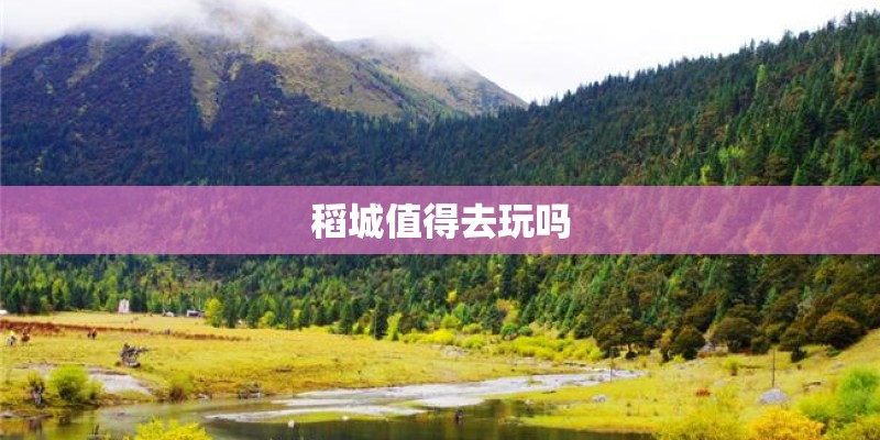 稻城值得去玩吗 稻城值得去玩吗