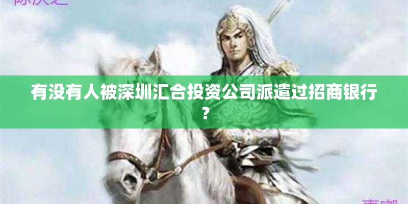有没有人被深圳汇合投资公司派遣过招商银行？