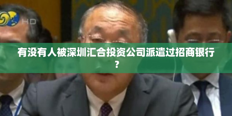 有没有人被深圳汇合投资公司派遣过招商银行？