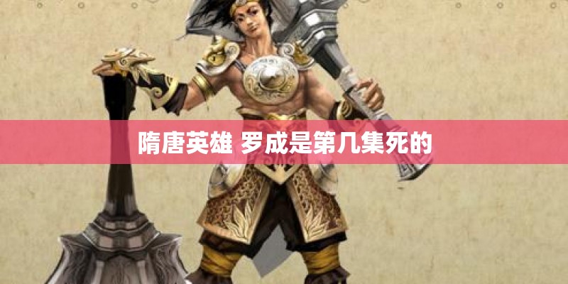 隋唐英雄 罗成是第几集死的 隋唐英雄 罗成是第几集死的