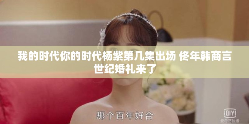 我的时代你的时代杨紫第几集出场 佟年韩商言世纪婚礼来了
