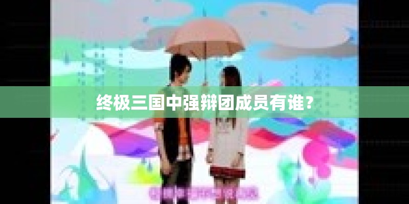 终极三国中强辩团成员有谁？