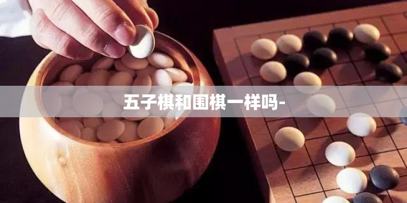 五子棋和围棋一样吗-