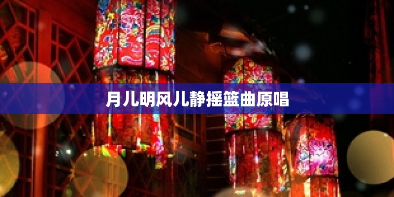 月儿明风儿静摇篮曲原唱 月儿明风儿静摇篮曲原唱