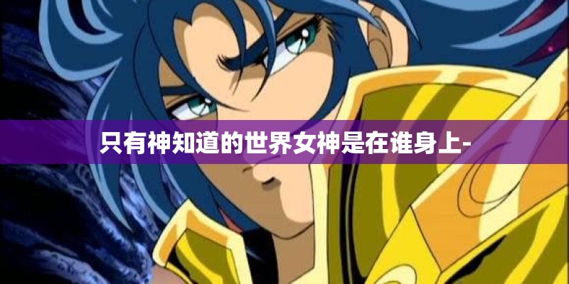 只有神知道的世界女神是在谁身上-