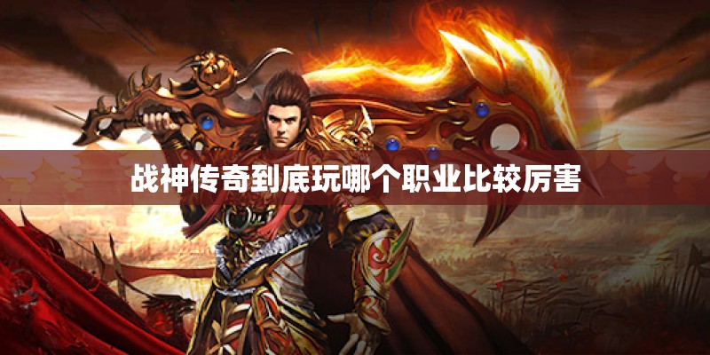 战神传奇到底玩哪个职业比较厉害