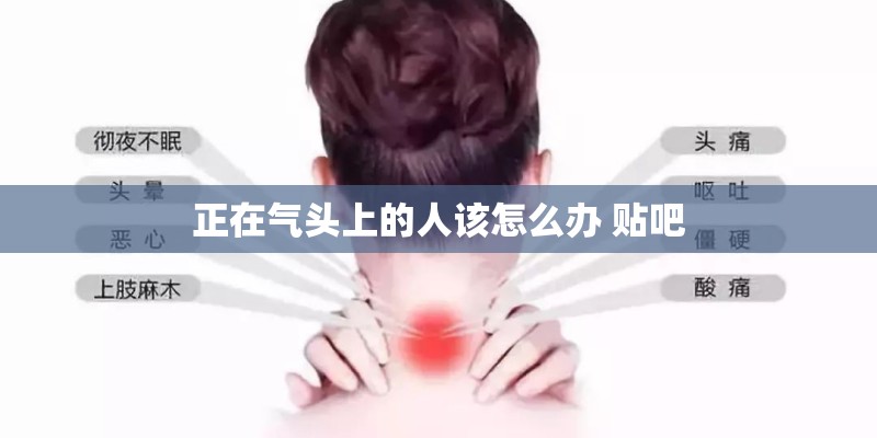 正在气头上的人该怎么办 贴吧 正在气头上的人该怎么办 贴吧