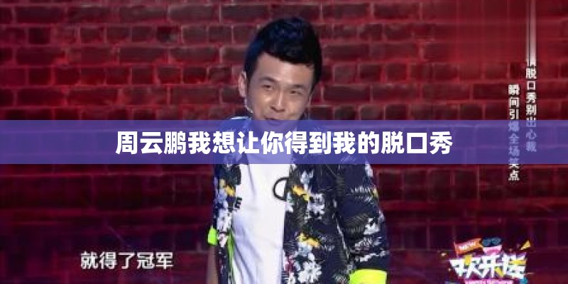 周云鹏我想让你得到我的脱口秀