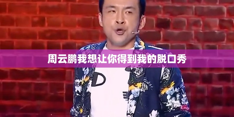 周云鹏我想让你得到我的脱口秀