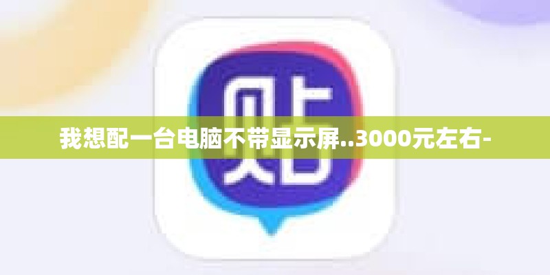 我想配一台电脑不带显示屏..3000元左右-