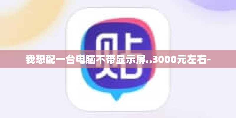 我想配一台电脑不带显示屏..3000元左右-