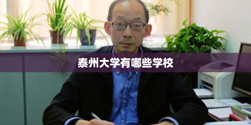 泰州大学有哪些学校 泰州大学有哪些学校