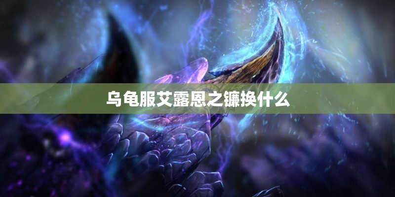 乌龟服艾露恩之镰换什么