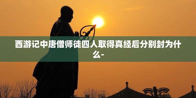 西游记中唐僧师徒四人取得真经后分别封为什么-