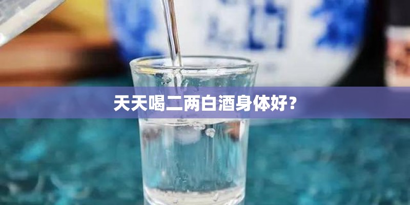 天天喝二两白酒身体好？