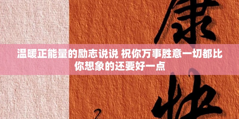 温暖正能量的励志说说 祝你万事胜意一切都比你想象的还要好一点