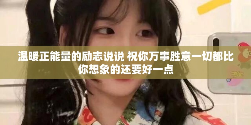 温暖正能量的励志说说 祝你万事胜意一切都比你想象的还要好一点
