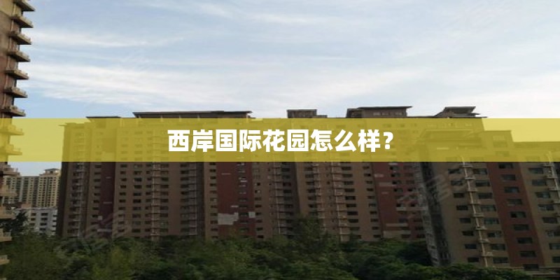 西岸国际花园怎么样？