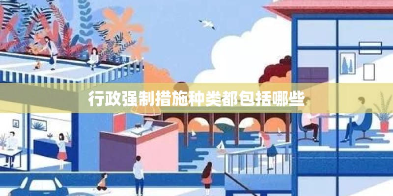 行政强制措施种类都包括哪些